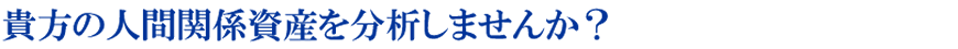 貴方の人間関係資産分析をしませんか？